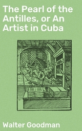 The Pearl of the Antilles, or An Artist in Cuba - Walter Goodman