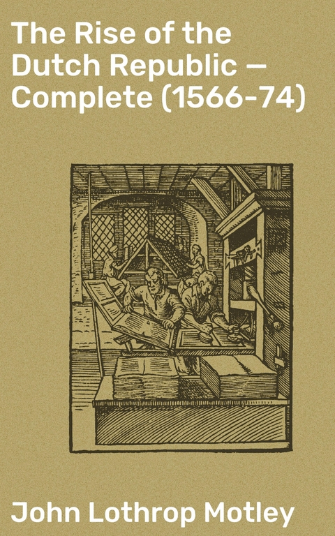 The Rise of the Dutch Republic &mdash; Complete (1566-74) - John Lothrop Motley