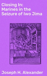 Closing In: Marines in the Seizure of Iwo Jima - Joseph H. Alexander