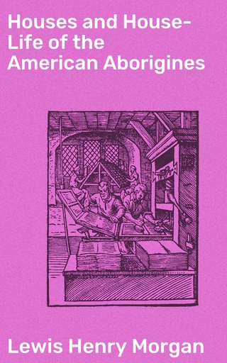 Houses and House-Life of the American Aborigines