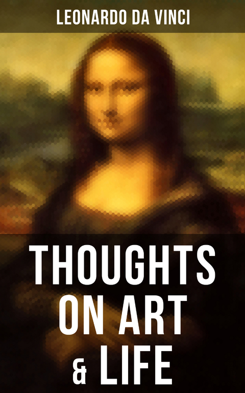 Leonardo da Vinci: Thoughts on Art & Life - Leonardo da Vinci