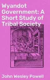 Wyandot Government: A Short Study of Tribal Society - John Wesley Powell