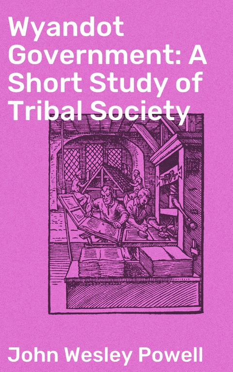 Wyandot Government: A Short Study of Tribal Society - John Wesley Powell