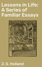 Lessons in Life; A Series of Familiar Essays - J. G. Holland