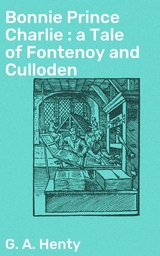 Bonnie Prince Charlie : a Tale of Fontenoy and Culloden - G. A. Henty