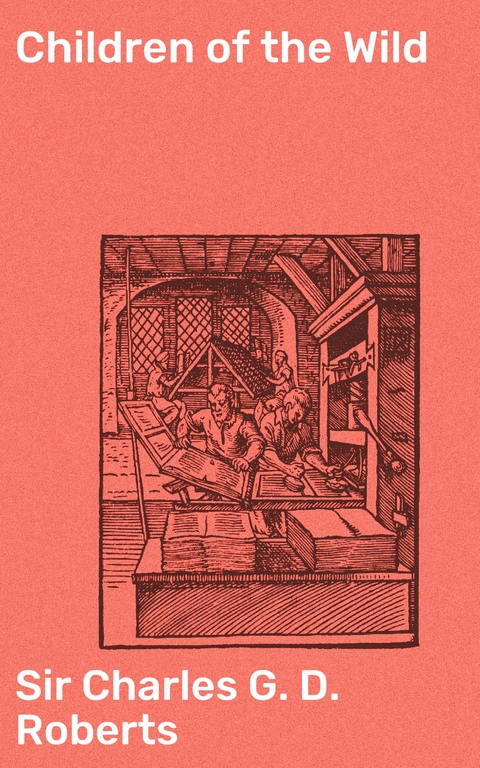 Children of the Wild - Charles G. D. Roberts  Sir