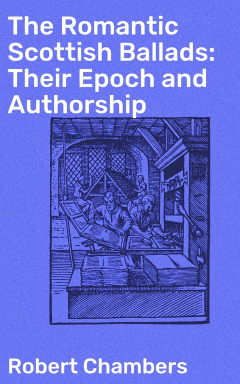 The Romantic Scottish Ballads: Their Epoch and Authorship - Robert Chambers