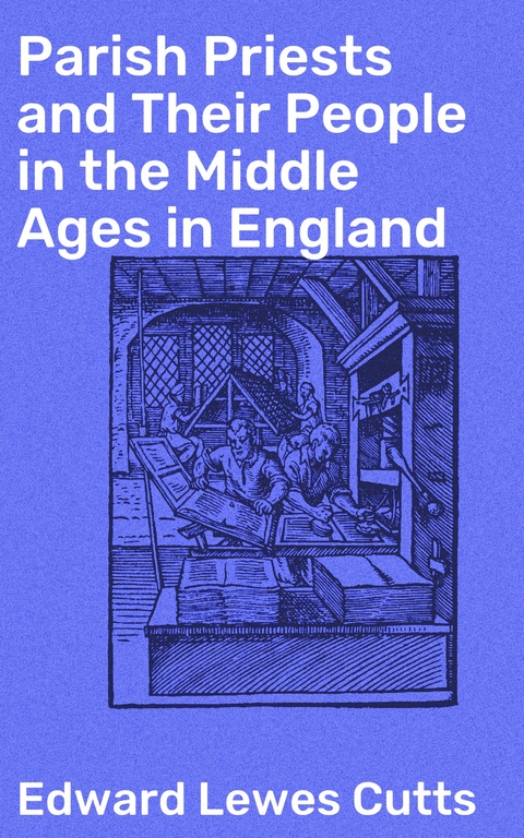 Parish Priests and Their People in the Middle Ages in England - Edward Lewes Cutts
