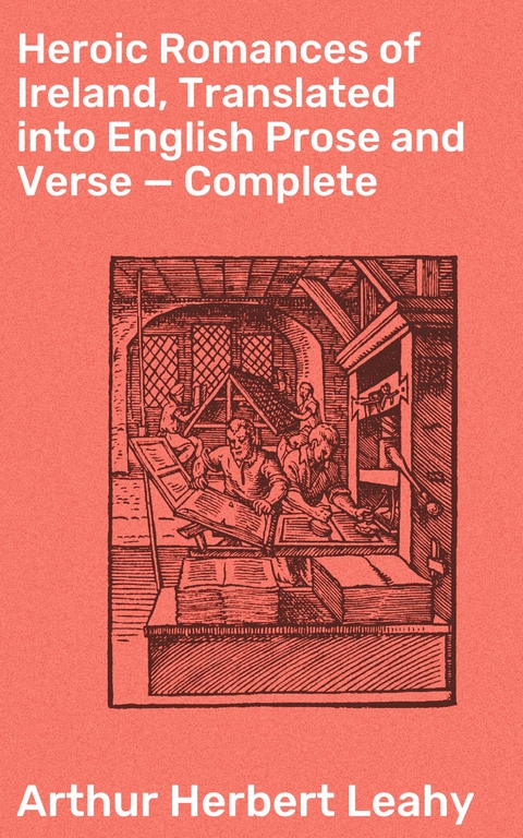 Heroic Romances of Ireland, Translated into English Prose and Verse &mdash; Complete - Arthur Herbert Leahy
