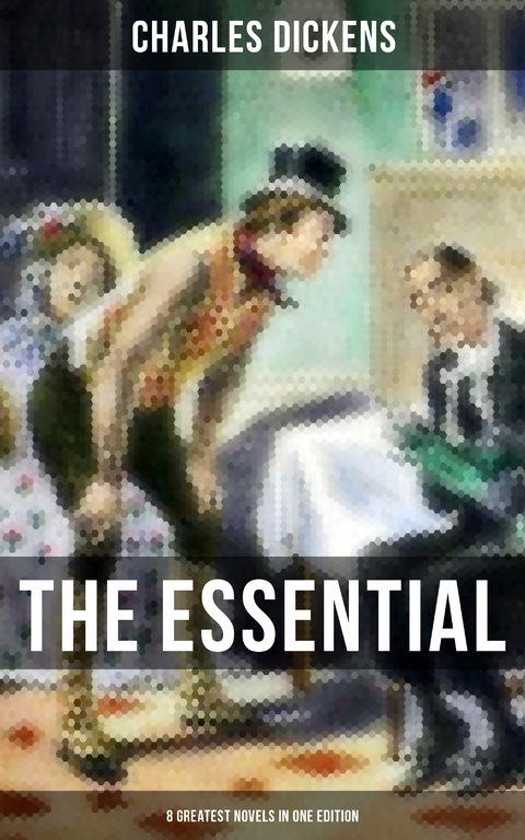 The Essential Dickens &ndash; 8 Greatest Novels in One Edition - Charles Dickens