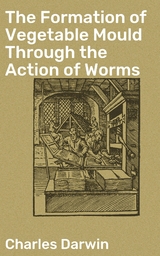 The Formation of Vegetable Mould Through the Action of Worms - Charles Darwin