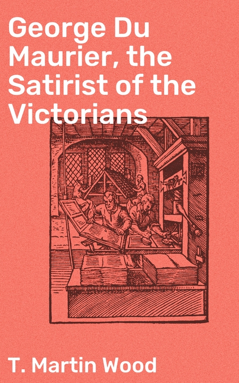 George Du Maurier, the Satirist of the Victorians - T. Martin Wood