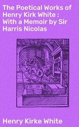 The Poetical Works of Henry Kirk White : With a Memoir by Sir Harris Nicolas - Henry Kirke White