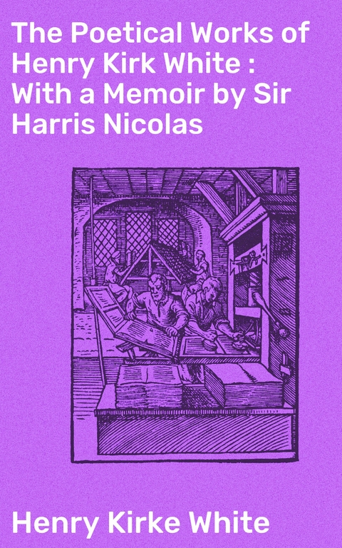 The Poetical Works of Henry Kirk White : With a Memoir by Sir Harris Nicolas - Henry Kirke White