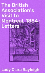 The British Association's Visit to Montreal, 1884 : Letters - Clara Rayleigh  Lady