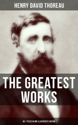 The Greatest Works of Henry David Thoreau &ndash; 92+ Titles in One Illustrated Edition - Henry David Thoreau