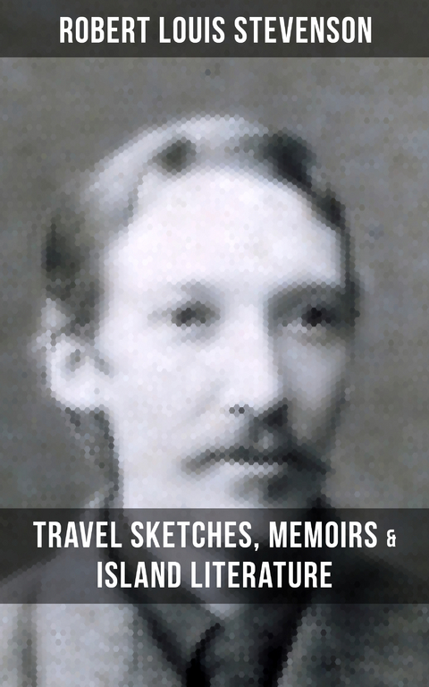 Robert Louis Stevenson: Travel Sketches, Memoirs & Island Literature - Robert Louis Stevenson