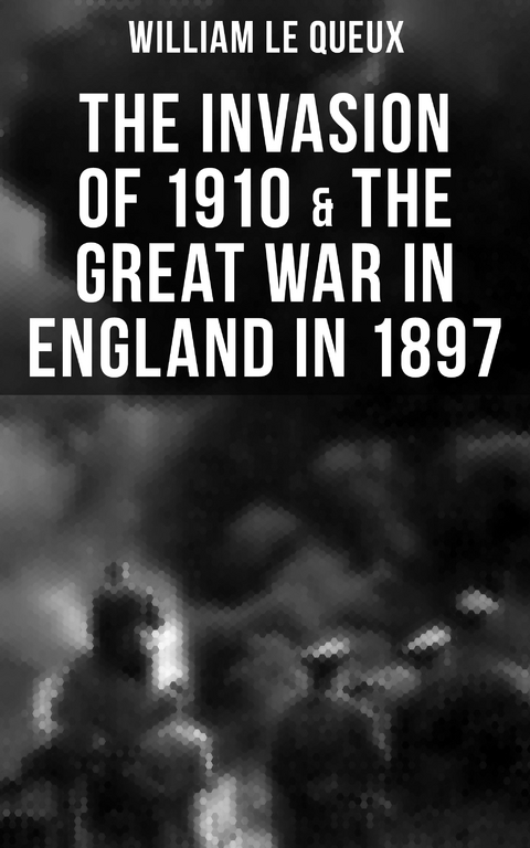 THE INVASION OF 1910 & THE GREAT WAR IN ENGLAND IN 1897 - William Le Queux