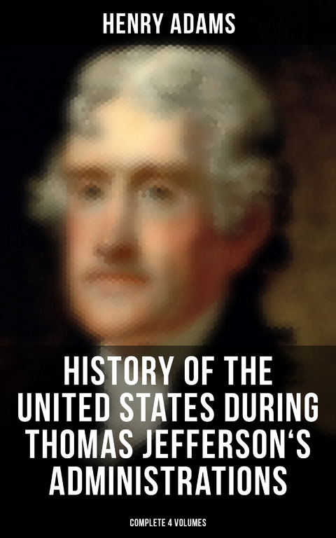 History of the United States During Thomas Jefferson's Administrations (Complete 4 Volumes) - Henry Adams
