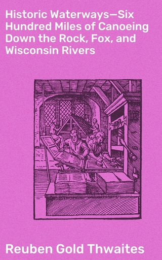 Historic Waterways—Six Hundred Miles of Canoeing Down the Rock, Fox, and Wisconsin Rivers