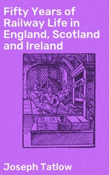 Fifty Years of Railway Life in England, Scotland and Ireland - Joseph Tatlow