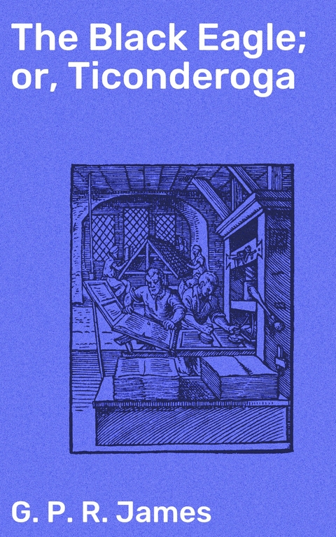 The Black Eagle; or, Ticonderoga - G. P. R. James