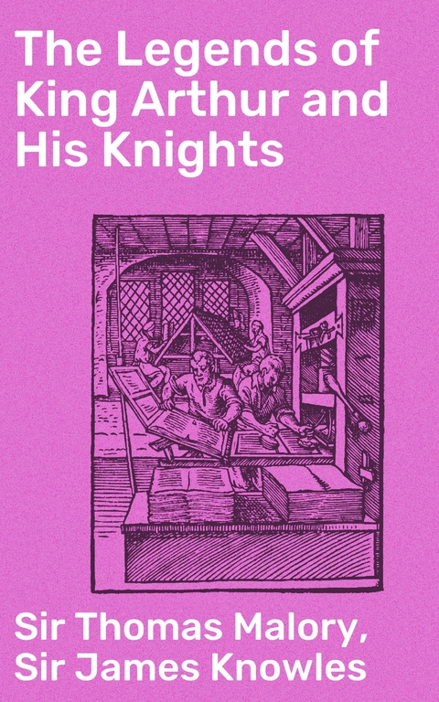 The Legends of King Arthur and His Knights - Thomas Malory  Sir, James Knowles  Sir