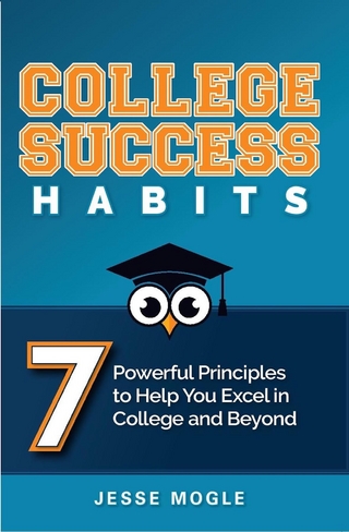 College Success Habits : 7 Powerful Principles to Help You Excel in College and Beyond