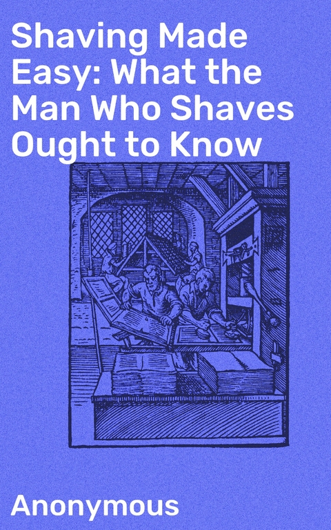 Shaving Made Easy: What the Man Who Shaves Ought to Know -  Anonymous