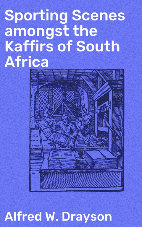 Sporting Scenes amongst the Kaffirs of South Africa - Alfred W. Drayson