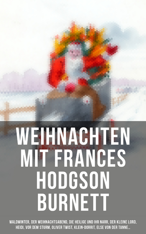 Weihnachten mit den beliebtesten B&uuml;chern - Frances Hodgson Burnett, Charles Dickens, Selma Lagerl&ouml;f, Carlo Collodi, Johanna Spyri, Adalbert Stifter, Agnes Sapper, Agnes G&uuml;nther, Hermann Kurz, Karl May, Theodor Fontane, Magda Trott, Paul Keller, Christoph Von Schmid