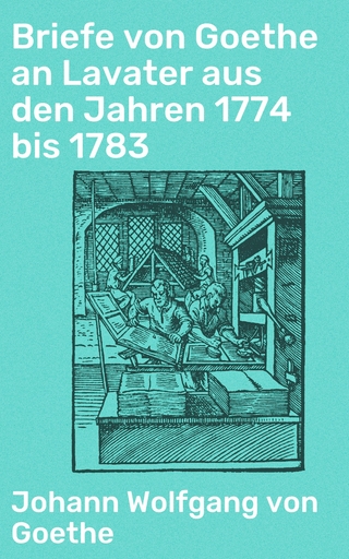 Briefe von Goethe an Lavater aus den Jahren 1774 bis 1783