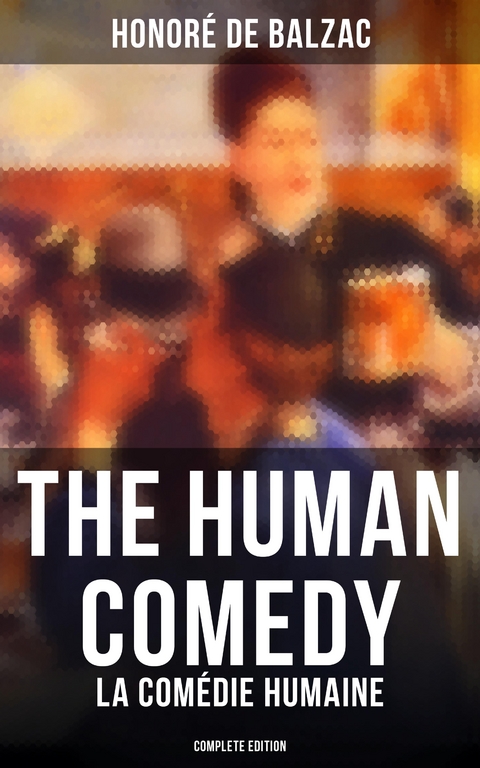 The Human Comedy - La Com&eacute;die humaine (Complete Edition) - Honor&eacute; de Balzac