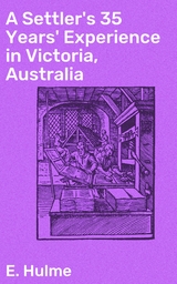 A Settler's 35 Years' Experience in Victoria, Australia - E. Hulme