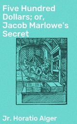 Five Hundred Dollars; or, Jacob Marlowe's Secret - Horatio Alger  Jr.