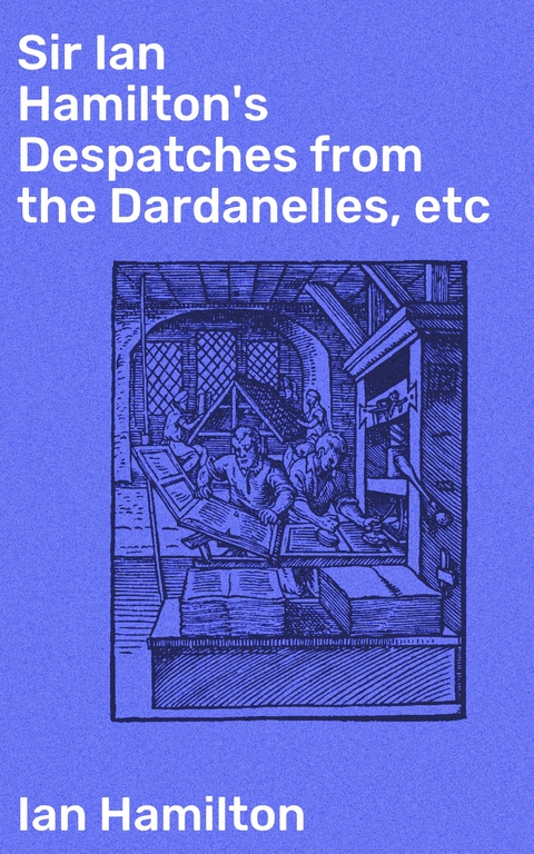 Sir Ian Hamilton's Despatches from the Dardanelles, etc - Ian Hamilton