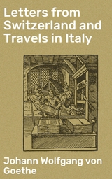 Letters from Switzerland and Travels in Italy - Johann Wolfgang von Goethe