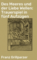 Des Meeres und der Liebe Wellen: Trauerspiel in f&uuml;nf Aufz&uuml;gen - Franz Grillparzer