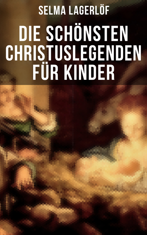 Die sch&ouml;nsten Christuslegenden f&uuml;r Kinder - Selma Lagerl&ouml;f