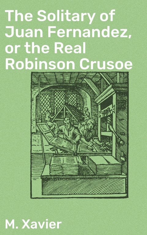 The Solitary of Juan Fernandez, or the Real Robinson Crusoe - M. Xavier