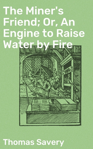 The Miner's Friend; Or, An Engine to Raise Water by Fire