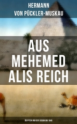 AUS MEHEMED ALIS REICH: &Auml;gypten und der Sudan um 1840 -  Hermann von P&uuml;ckler-Muskau