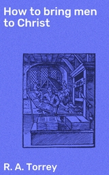 How to bring men to Christ - R. A. Torrey