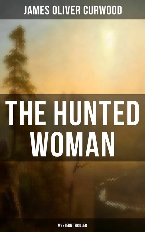 THE HUNTED WOMAN (Western Thriller) -  James Oliver Curwood