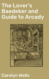 The Lover's Baedeker and Guide to Arcady - Carolyn Wells