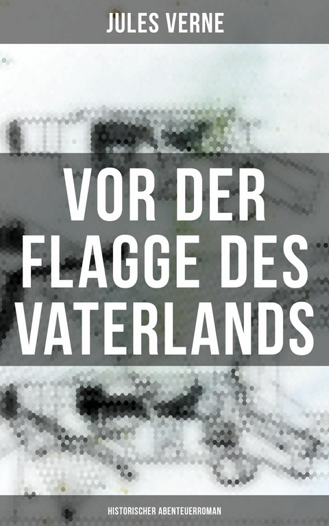 Vor der Flagge des Vaterlands: Historischer Abenteuerroman -  Jules Verne