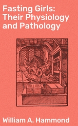 Fasting Girls: Their Physiology and Pathology - William A. Hammond