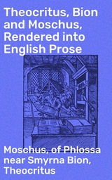 Theocritus, Bion and Moschus, Rendered into English Prose -  Theocritus, Of Phlossa Near Smyrna Bion,  Moschus