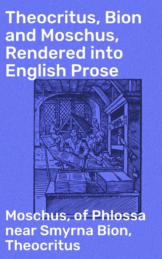 Theocritus, Bion and Moschus, Rendered into English Prose