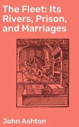 The Fleet: Its Rivers, Prison, and Marriages - John Ashton